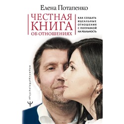 Честная книга об отношениях. Как создать идеальные отношения с поправкой на реальность Потапенко Елена