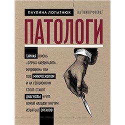 Патологи. Тайная жизнь "серых кардиналов" медицины: Как под микроскопом и на секционном столе ставят диагнозы и что порой находят внутри изъятых органов Лопатнюк П.