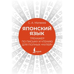 Японский язык. Тренажер по письму и чтению для полных "нулей" Матвеев С.А.