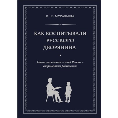 Как воспитывали русского дворянина. Опыт знаменитых семей России - современным родителям Муравьева О.С.