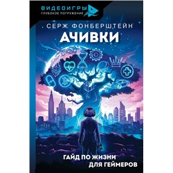 Ачивки. Гайд по жизни для геймеров Фонберштейн С.