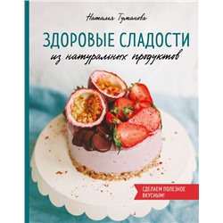 Здоровые сладости из натуральных продуктов. Сделаем полезное вкусным! Туманова Н.Ю.