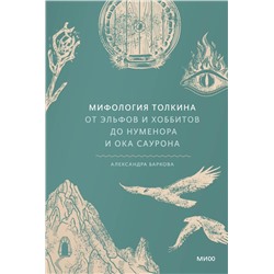 Мифология Толкина. От эльфов и хоббитов до Нуменора и Ока Саурона Александра Баркова