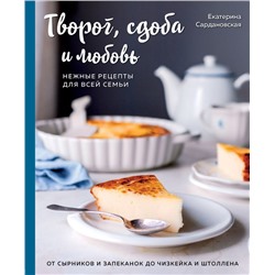 Творог, сдоба и любовь. Нежные рецепты для всей семьи: от сырников и запеканок до чизкейка и штоллена Екатерина Сардановская