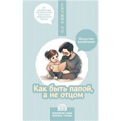 Как быть папой, а не отцом. Искусство воспитания Ёнчжин Чо