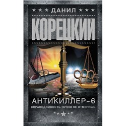 Антикиллер-6. Справедливость точно не отмеришь Корецкий Д.А.