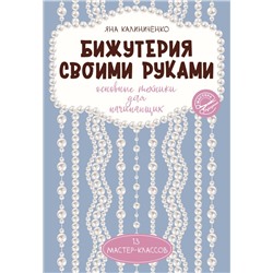 Бижутерия своими руками. Основные техники для начинающих Калиниченко Я.С.