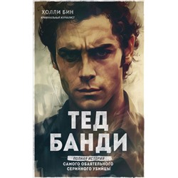 Тед Банди. Полная история самого обаятельного серийного убийцы Бин Х.