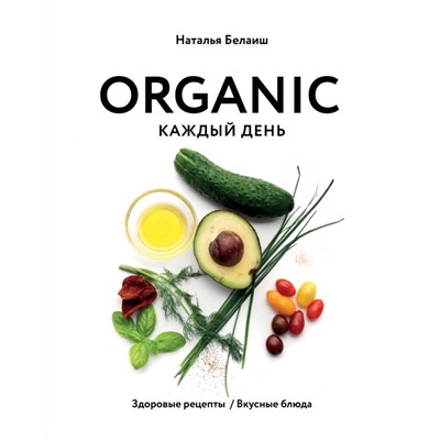 ORGANIC каждый день. Здоровые рецепты. Вкусные блюда Наталья Белаиш