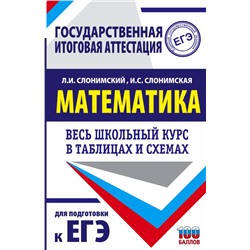 ЕГЭ. Математика. Весь школьный курс в таблицах и схемах для подготовки к единому государственному экзамену Слонимский Л.И., Слонимская И.С.