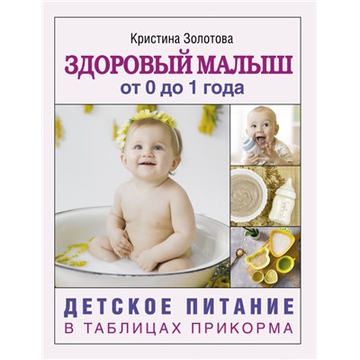 Здоровый малыш от 0 до 1 года. Детское питание в таблицах прикорма. Золотова К.И.