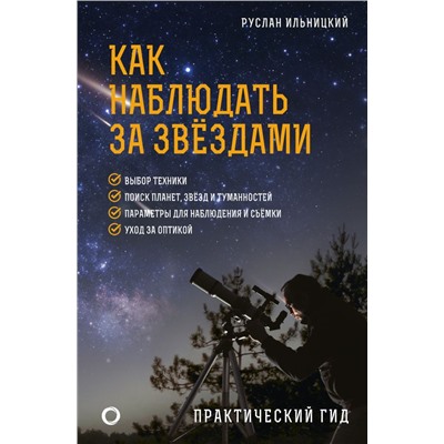 Как наблюдать за звёздами. Практический гид Ильницкий Р.В.