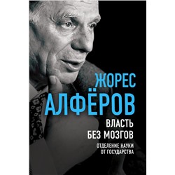 Власть без мозгов. Отделение науки от государства Алферов Ж.И.