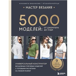 МАСТЕР ВЯЗАНИЯ. 5000 моделей: от джемпера до худи. Универсальный конструктор бесшовных плечевых изделий с готовыми расчетами на любой размер Вишнякова Е.О.