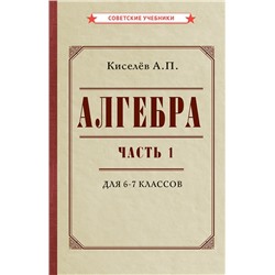 Алгебра. Часть 1. Учебник для 6-7 классов (1946) Киселёв Андрей Петрович