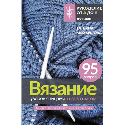 Вязание узоров спицами: шаг за шагом. Самый наглядный самоучитель Михайлова Т.В.