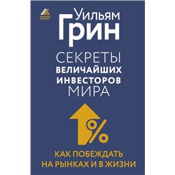 Секреты величайших инвесторов мира. Как побеждать на рынках и в жизни Грин Уильям