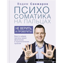 Психосоматика на пальцах. Не верить, а проверить! Санжаров В.В.