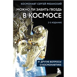 Можно ли забить гвоздь в космосе и другие вопросы о космонавтике. 2-е издание Рязанский С.Н.