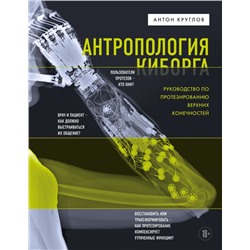 Антропология киборга. Руководство по протезированию верхних конечностей Круглов А.В.