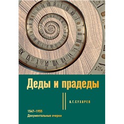 Деды и прадеды. 1547–1955. Документальные очерки Сухарев А.Г.