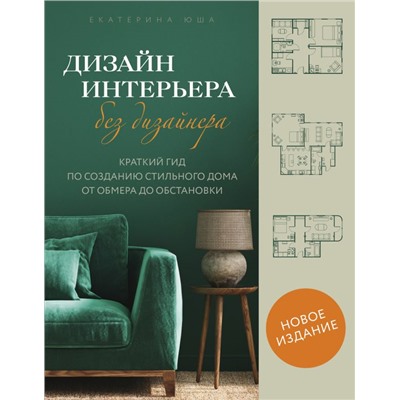 Дизайн интерьера без дизайнера. Краткий гид по созданию стильного дома от обмера до обстановки (новое издание) Юша Е.А.