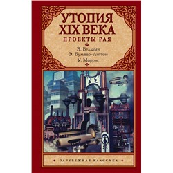 Утопия XIX века. Проекты рая Беллами Э., Моррис У., Бульвер-Литтон Э.