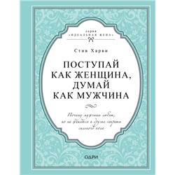 Поступай как женщина, думай как мужчина. Почему мужчины любят, но не женятся и другие секреты сильного пола Харви Стив