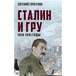Сталин и ГРУ. 1918-1941 годы Горбунов Е.А.