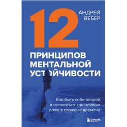 12 принципов ментальной устойчивости. Как быть себе опорой и оставаться счастливым даже в сложные времена Вебер А.А.