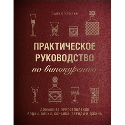 Практическое руководство по винокурению. Домашнее приготовление водки, виски, коньяка, бренди и джина Павел Иевлев