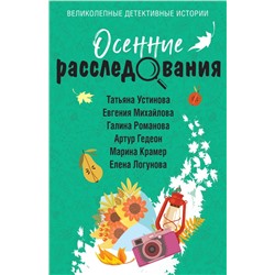 Осенние расследования Устинова Т., Михайлова Е., Романова Г., Нури А., Гедеон А., Крамер М., Логунова Е.