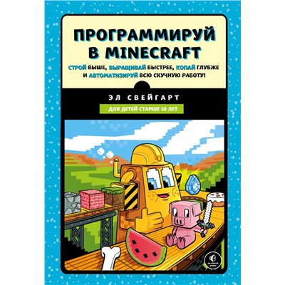 Программируй в Minecraft. Строй выше, выращивай быстрее, копай глубже и автоматизируй всю скучную работу! Свейгарт Э.