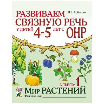 Развиваем связную речь у детей 4-5 лет с ОНР. Альбом 1. Мир растений. А4. Арбекова Н.Е.