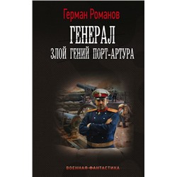 Генерал. Злой гений Порт-Артура Романов Г.И.