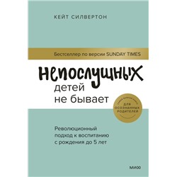 Непослушных детей не бывает. Революционный подход к воспитанию с рождения до 5 лет Кейт Силвертон