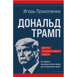 Дональд Трамп. Портрет противоречивого лидера. От первого президентского срока до сегодняшних дней Прокопенко И.С.