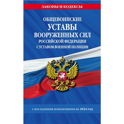 Общевоинские уставы Вооруженных Сил Российской Федерации с Уставом военной полиции с посл. изм. на 2024 г. <не указано>