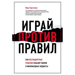 Играй против правил. Как нестандартные решения спасают жизни и миллиардные бюджеты Бертолини М.