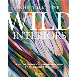 Wild Interiors. Как создать роскошный интерьер с помощью растений Картер Х.