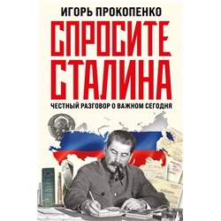 Спросите Сталина. Честный разговор о важном сегодня Прокопенко И.С.