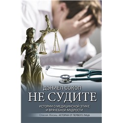 Не судите. Истории о медицинской этике и врачебной мудрости Сокол Д.