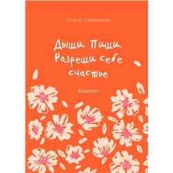 Дыши. Пиши. Разреши себе счастье. Блокнот от Ольги Савельевой (оранжевый) Савельева О.А.