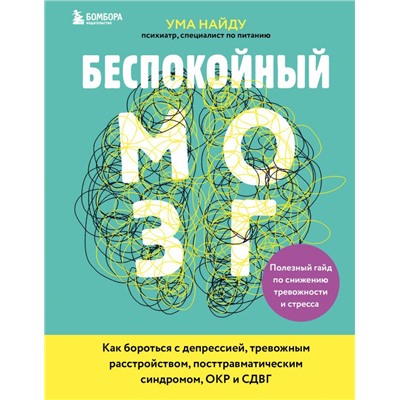 Беспокойный мозг. Полезный гайд по снижению тревожности и стресса. Как бороться с депрессией, тревожным расстройством, посттравматическим синдромом, ОКР и СДВГ. Ума Найду