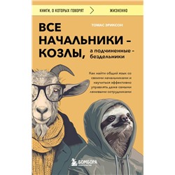 Все начальники - козлы, а подчиненные - бездельники. Как найти общий язык со своими начальниками и научиться эффективно управлять даже самыми ленивыми сотрудниками Эриксон Т.