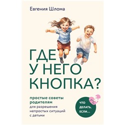 Где у него кнопка? Простые советы родителям для разрешения непростых ситуаций с детьми Шлома Е.А.