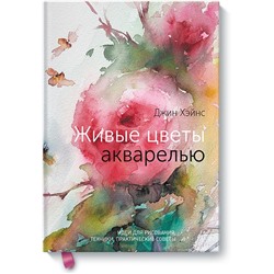 Живые цветы акварелью. Идеи для рисования, техники, практические советы Джин Хэйнс