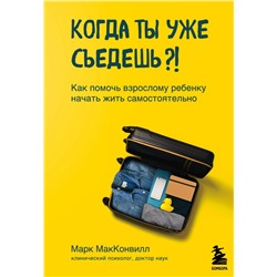 Когда ты уже съедешь?! Как помочь взрослому ребенку начать жить самостоятельно МакКонвилл М.