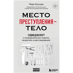 Место преступления – тело. Судмедэксперт о подозрительных смертях, вскрытиях и расследованиях Кэссиди М.