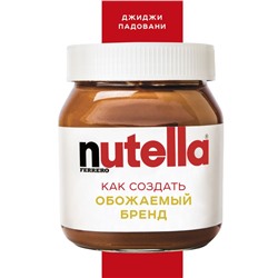 Nutella. Как создать обожаемый бренд Падовани Д.